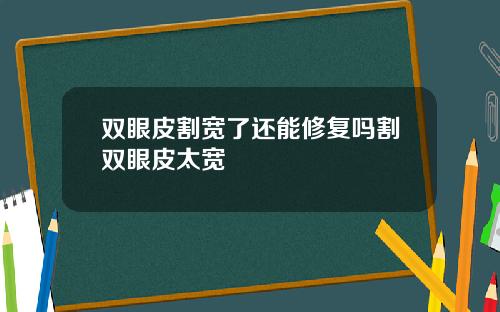双眼皮割宽了还能修复吗割双眼皮太宽