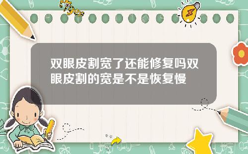 双眼皮割宽了还能修复吗双眼皮割的宽是不是恢复慢