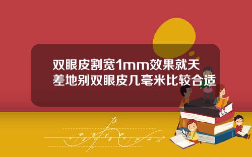 双眼皮割宽1mm效果就天差地别双眼皮几毫米比较合适