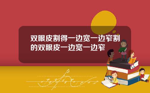 双眼皮割得一边宽一边窄割的双眼皮一边宽一边窄