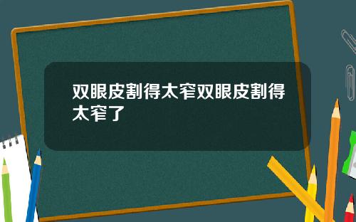 双眼皮割得太窄双眼皮割得太窄了