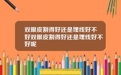 双眼皮割得好还是埋线好不好双眼皮割得好还是埋线好不好呢