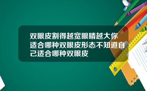 双眼皮割得越宽眼睛越大你适合哪种双眼皮形态不知道自己适合哪种双眼皮
