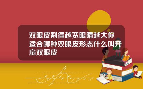 双眼皮割得越宽眼睛越大你适合哪种双眼皮形态什么叫开扇双眼皮