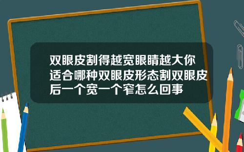双眼皮割得越宽眼睛越大你适合哪种双眼皮形态割双眼皮后一个宽一个窄怎么回事