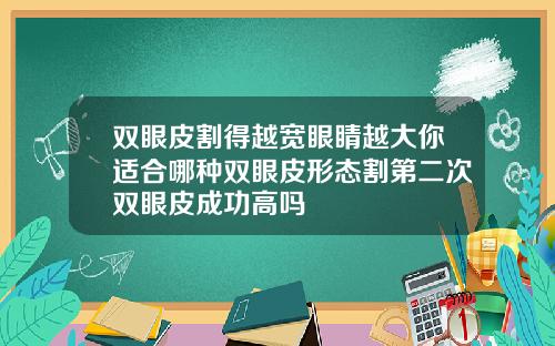 双眼皮割得越宽眼睛越大你适合哪种双眼皮形态割第二次双眼皮成功高吗
