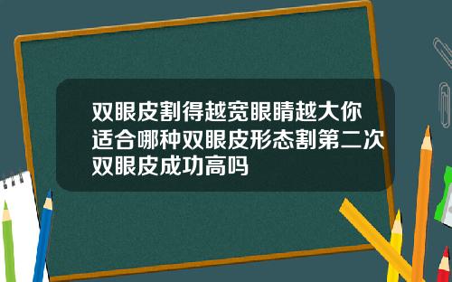 双眼皮割得越宽眼睛越大你适合哪种双眼皮形态割第二次双眼皮成功高吗