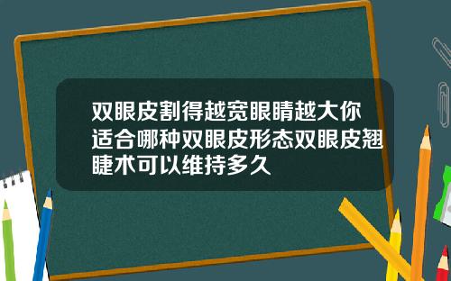 双眼皮割得越宽眼睛越大你适合哪种双眼皮形态双眼皮翘睫术可以维持多久