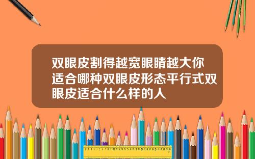 双眼皮割得越宽眼睛越大你适合哪种双眼皮形态平行式双眼皮适合什么样的人