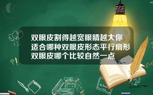 双眼皮割得越宽眼睛越大你适合哪种双眼皮形态平行扇形双眼皮哪个比较自然一点