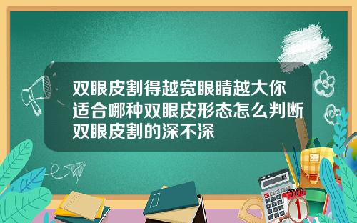 双眼皮割得越宽眼睛越大你适合哪种双眼皮形态怎么判断双眼皮割的深不深