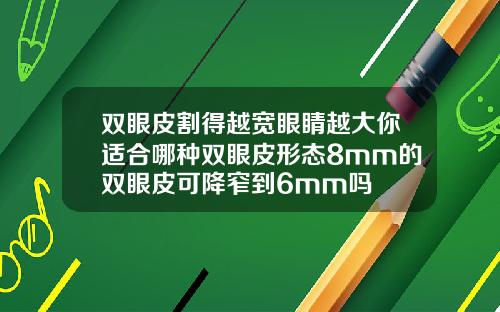 双眼皮割得越宽眼睛越大你适合哪种双眼皮形态8mm的双眼皮可降窄到6mm吗