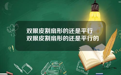 双眼皮割扇形的还是平行 双眼皮割扇形的还是平行的