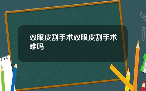双眼皮割手术双眼皮割手术难吗