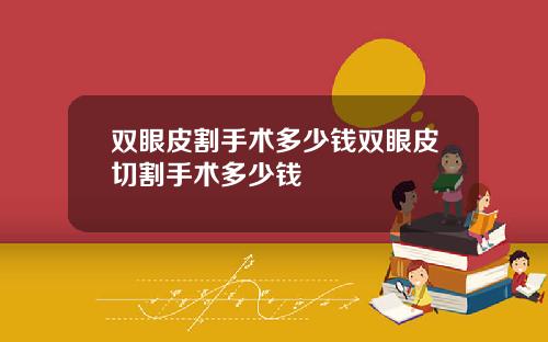 双眼皮割手术多少钱双眼皮切割手术多少钱