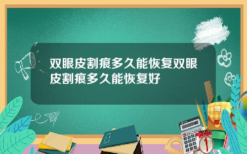双眼皮割痕多久能恢复双眼皮割痕多久能恢复好