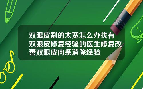 双眼皮割的太宽怎么办找有双眼皮修复经验的医生修复改善双眼皮肉条消除经验
