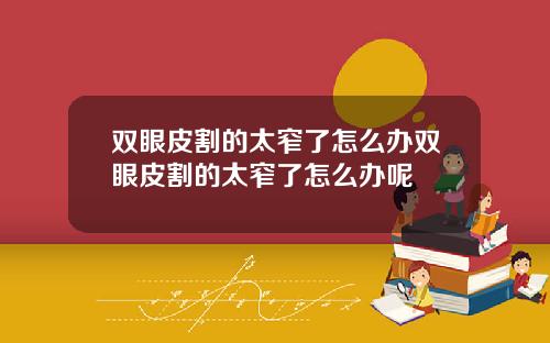双眼皮割的太窄了怎么办双眼皮割的太窄了怎么办呢
