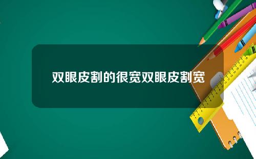 双眼皮割的很宽双眼皮割宽