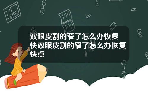 双眼皮割的窄了怎么办恢复快双眼皮割的窄了怎么办恢复快点