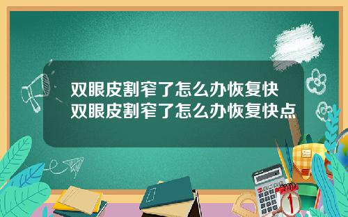 双眼皮割窄了怎么办恢复快双眼皮割窄了怎么办恢复快点