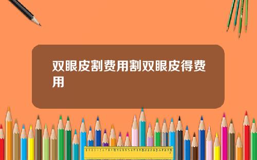 双眼皮割费用割双眼皮得费用
