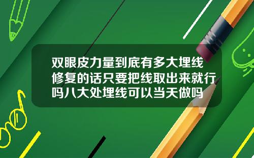 双眼皮力量到底有多大埋线修复的话只要把线取出来就行吗八大处埋线可以当天做吗