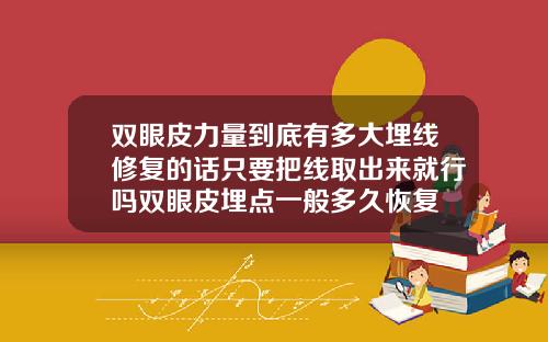 双眼皮力量到底有多大埋线修复的话只要把线取出来就行吗双眼皮埋点一般多久恢复