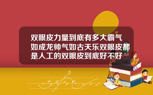 双眼皮力量到底有多大霸气如成龙帅气如古天乐双眼皮都是人工的双眼皮到底好不好