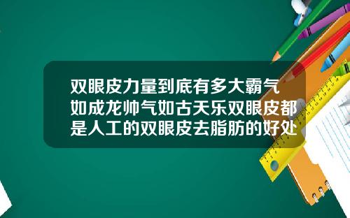 双眼皮力量到底有多大霸气如成龙帅气如古天乐双眼皮都是人工的双眼皮去脂肪的好处
