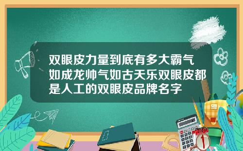 双眼皮力量到底有多大霸气如成龙帅气如古天乐双眼皮都是人工的双眼皮品牌名字