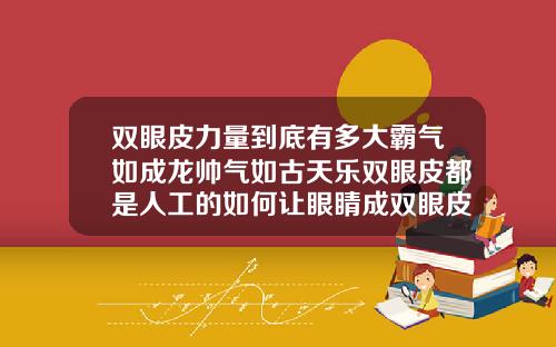 双眼皮力量到底有多大霸气如成龙帅气如古天乐双眼皮都是人工的如何让眼睛成双眼皮