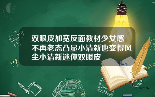 双眼皮加宽反面教材少女感不再老态凸显小清新也变得风尘小清新迷你双眼皮