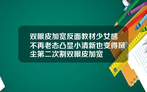 双眼皮加宽反面教材少女感不再老态凸显小清新也变得风尘第二次割双眼皮加宽