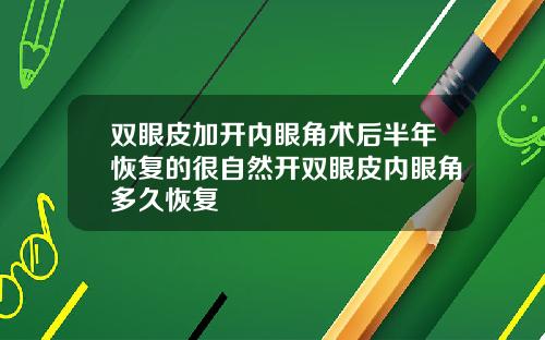 双眼皮加开内眼角术后半年恢复的很自然开双眼皮内眼角多久恢复