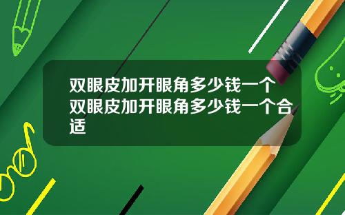 双眼皮加开眼角多少钱一个双眼皮加开眼角多少钱一个合适