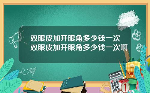 双眼皮加开眼角多少钱一次双眼皮加开眼角多少钱一次啊