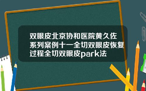 双眼皮北京协和医院黄久佐系列案例十一全切双眼皮恢复过程全切双眼皮park法