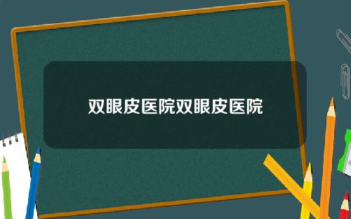 双眼皮医院双眼皮医院