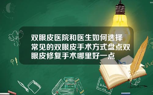 双眼皮医院和医生如何选择常见的双眼皮手术方式盘点双眼皮修复手术哪里好一点