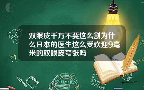 双眼皮千万不要这么割为什么日本的医生这么受欢迎9毫米的双眼皮夸张吗