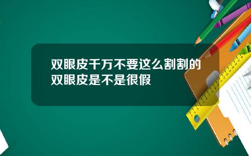双眼皮千万不要这么割割的双眼皮是不是很假
