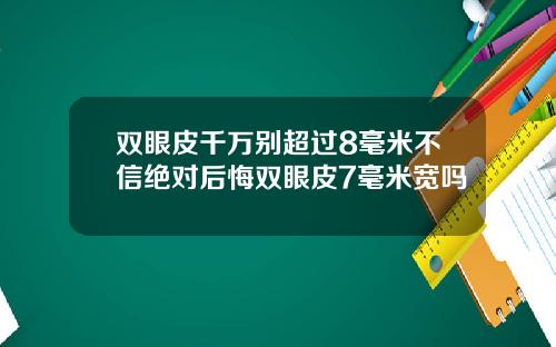 双眼皮千万别超过8毫米不信绝对后悔双眼皮7毫米宽吗