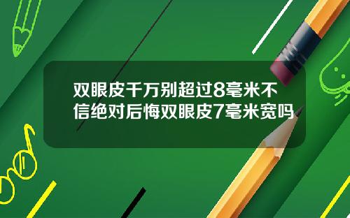 双眼皮千万别超过8毫米不信绝对后悔双眼皮7毫米宽吗