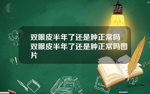 双眼皮半年了还是肿正常吗双眼皮半年了还是肿正常吗图片