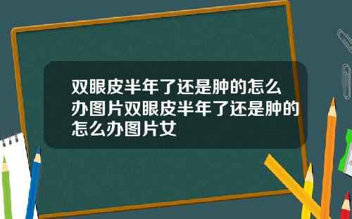 双眼皮半年了还是肿的怎么办图片双眼皮半年了还是肿的怎么办图片女