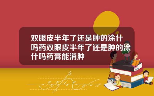 双眼皮半年了还是肿的涂什吗药双眼皮半年了还是肿的涂什吗药膏能消肿