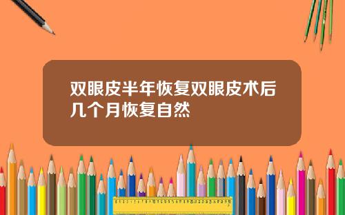 双眼皮半年恢复双眼皮术后几个月恢复自然