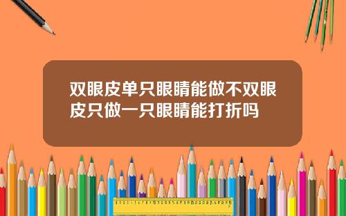 双眼皮单只眼睛能做不双眼皮只做一只眼睛能打折吗