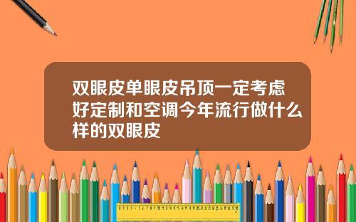 双眼皮单眼皮吊顶一定考虑好定制和空调今年流行做什么样的双眼皮